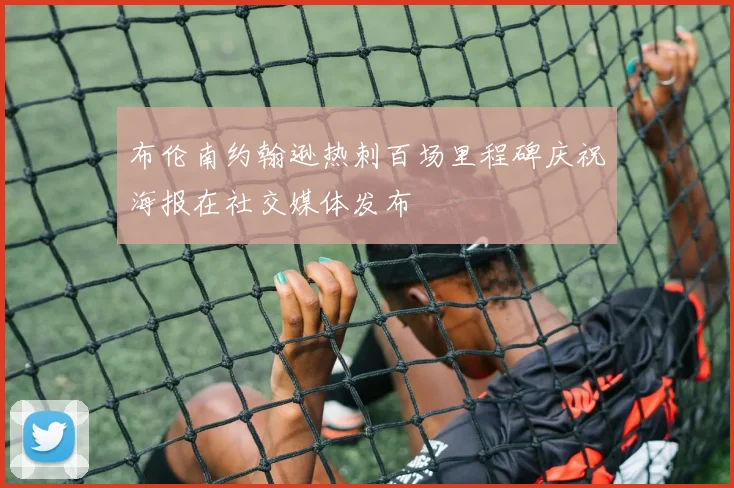 布伦南约翰逊热刺百场里程碑庆祝海报在社交媒体发布