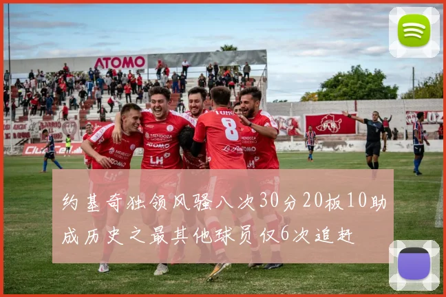 约基奇独领风骚八次30分20板10助成历史之最其他球员仅6次追赶