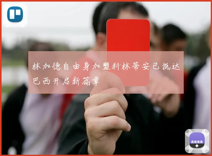 林加德自由身加盟科林蒂安已抵达巴西开启新篇章