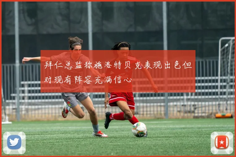 拜仁总监称施洛特贝克表现出色但对现有阵容充满信心