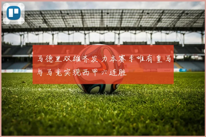 马德里双雄齐发力本赛季唯有皇马与马竞实现西甲六连胜