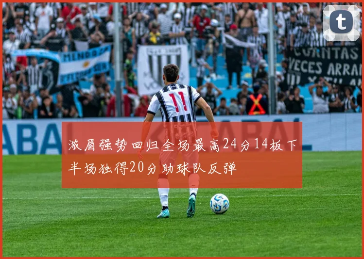 浓眉强势回归全场最高24分14板下半场独得20分助球队反弹