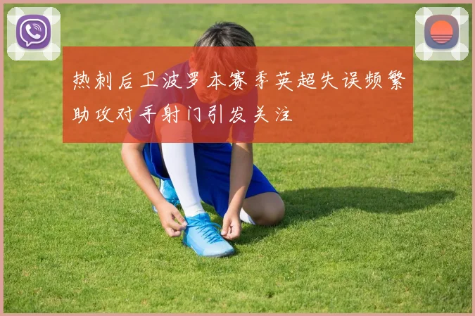 热刺后卫波罗本赛季英超失误频繁助攻对手射门引发关注
