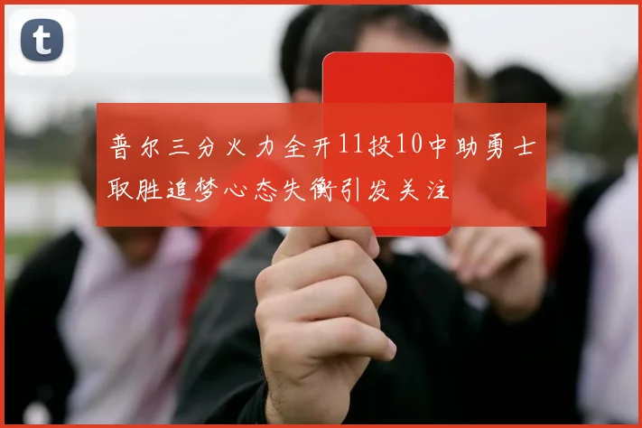 普尔三分火力全开11投10中助勇士取胜追梦心态失衡引发关注
