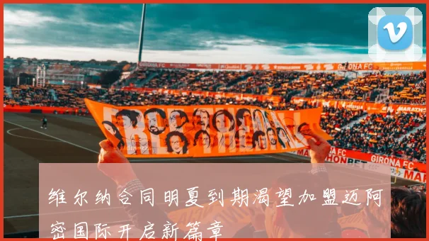 维尔纳合同明夏到期渴望加盟迈阿密国际开启新篇章