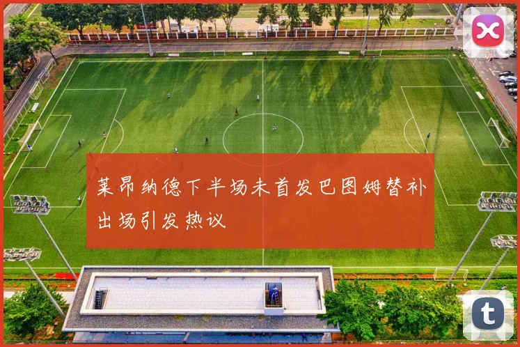 莱昂纳德下半场未首发巴图姆替补出场引发热议