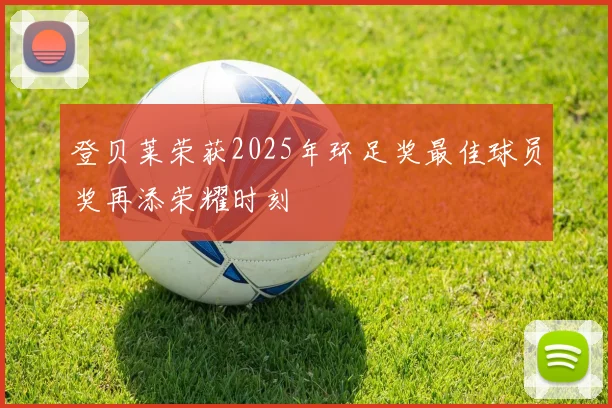登贝莱荣获2025年环足奖最佳球员奖再添荣耀时刻