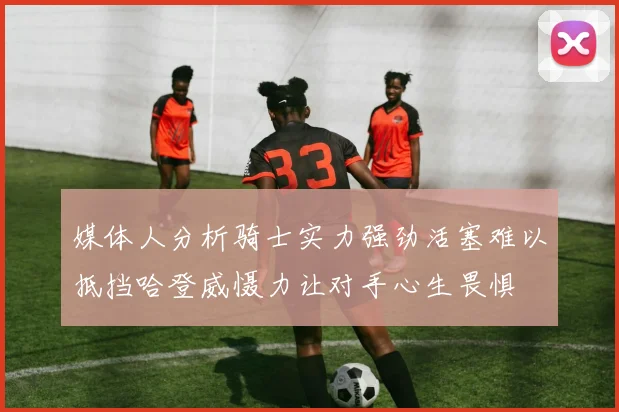 媒体人分析骑士实力强劲活塞难以抵挡哈登威慑力让对手心生畏惧