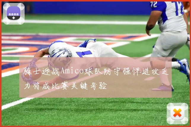 骑士迎战Amico球队防守强悍进攻乏力将成比赛关键考验