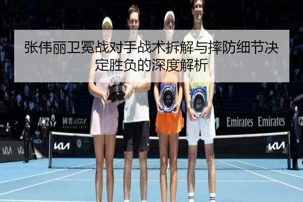 张伟丽卫冕战对手战术拆解与摔防细节决定胜负的深度解析